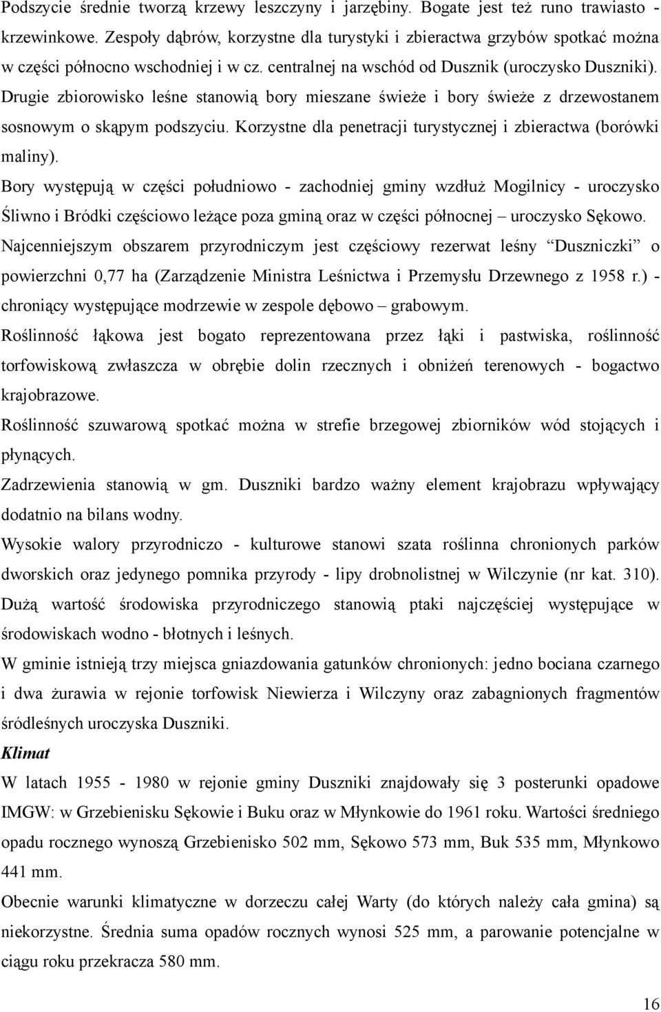 Drugie zbiorowisko leśne stanowią bory mieszane świeże i bory świeże z drzewostanem sosnowym o skąpym podszyciu. Korzystne dla penetracji turystycznej i zbieractwa (borówki maliny).