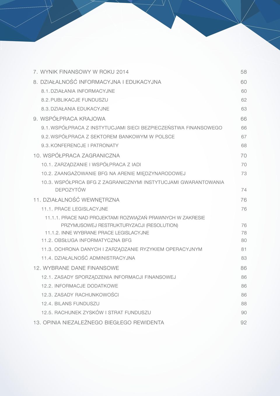 3. WSPÓŁPRCA BFG Z ZAGRANICZNYMI INSTYTUCJAMI GWARANTOWANIA DEPOZYTÓW 74 11. DZIAŁALNOŚĆ WEWNĘTRZNA 76 11.1. PRACE LEGISLACYJNE 76 11.1.1. PRACE NAD PROJEKTAMI ROZWIĄZAŃ PRAWNYCH W ZAKRESIE PRZYMUSOWEJ RESTRUKTURYZACJI (RESOLUTION) 76 11.