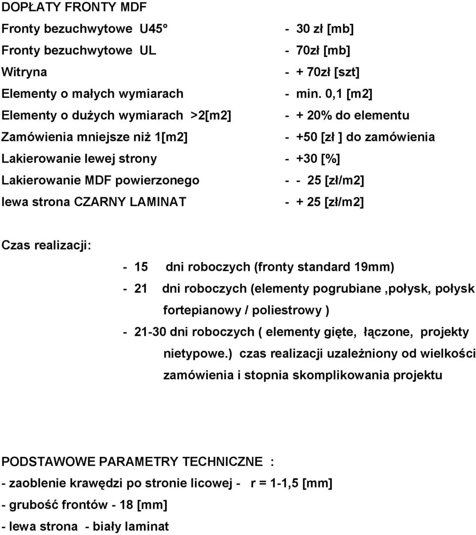 [zł/m2] lewa strona CZARNY LAMINAT - + 25 [zł/m2] Czas realizacji: - 15 dni roboczych (fronty standard 19mm) - 21 dni roboczych (elementy pogrubiane,połysk, połysk fortepianowy / poliestrowy ) -