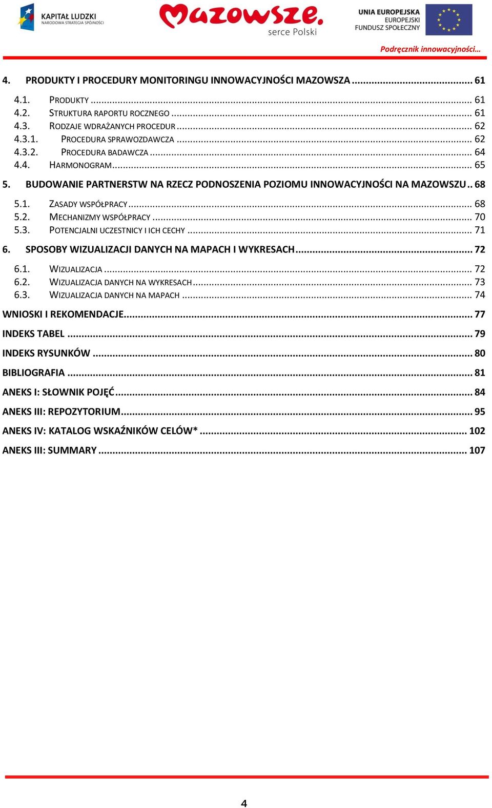 POTENCJALNI UCZESTNICY I ICH CECHY... 71 6. SPOSOBY WIZUALIZACJI DANYCH NA MAPACH I WYKRESACH... 72 6.1. WIZUALIZACJA... 72 6.2. WIZUALIZACJA DANYCH NA WYKRESACH... 73 6.3. WIZUALIZACJA DANYCH NA MAPACH.