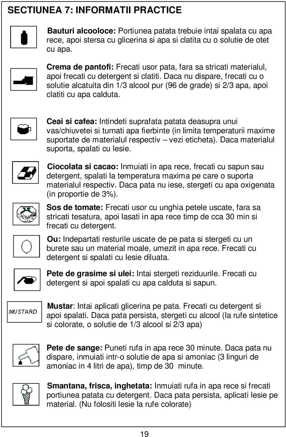 Daca nu dispare, frecati cu o solutie alcatuita din 1/3 alcool pur (96 de grade) si 2/3 apa, apoi clatiti cu apa calduta.