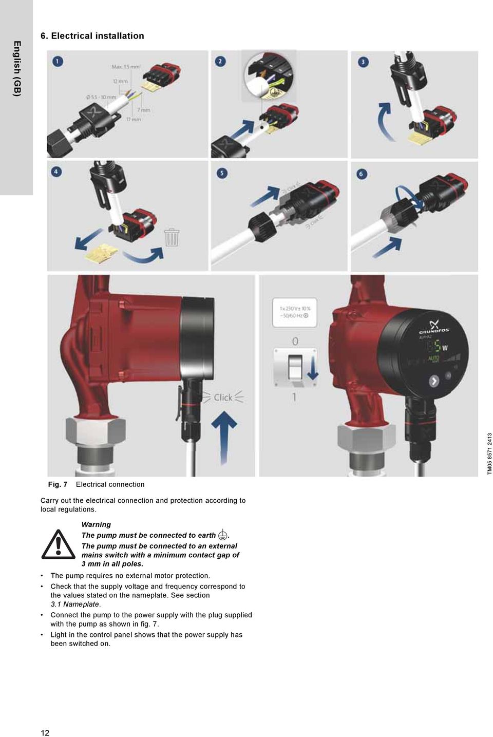 The pump must be connected to an external mains switch with a minimum contact gap of 3 mm in all poles. The pump requires no external motor protection.