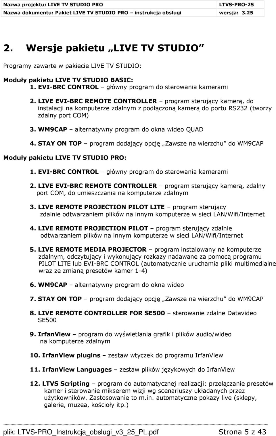 WM9CAP alternatywny program do okna wideo QUAD 4. STAY ON TOP program dodający opcję Zawsze na wierzchu do WM9CAP Moduły pakietu LIVE TV STUDIO PRO: 1.