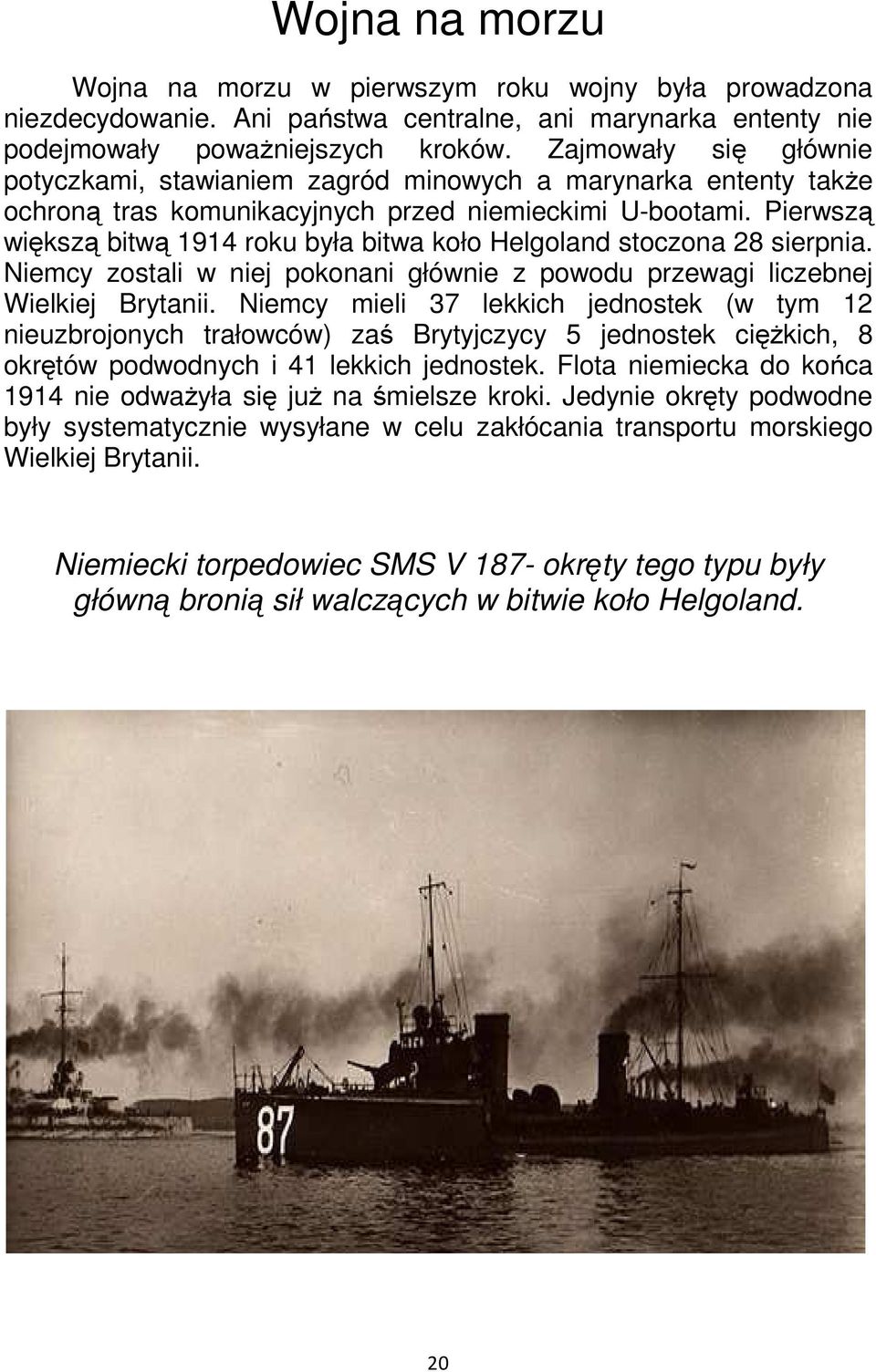 Pierwszą większą bitwą 1914 roku była bitwa koło Helgoland stoczona 28 sierpnia. Niemcy zostali w niej pokonani głównie z powodu przewagi liczebnej Wielkiej Brytanii.