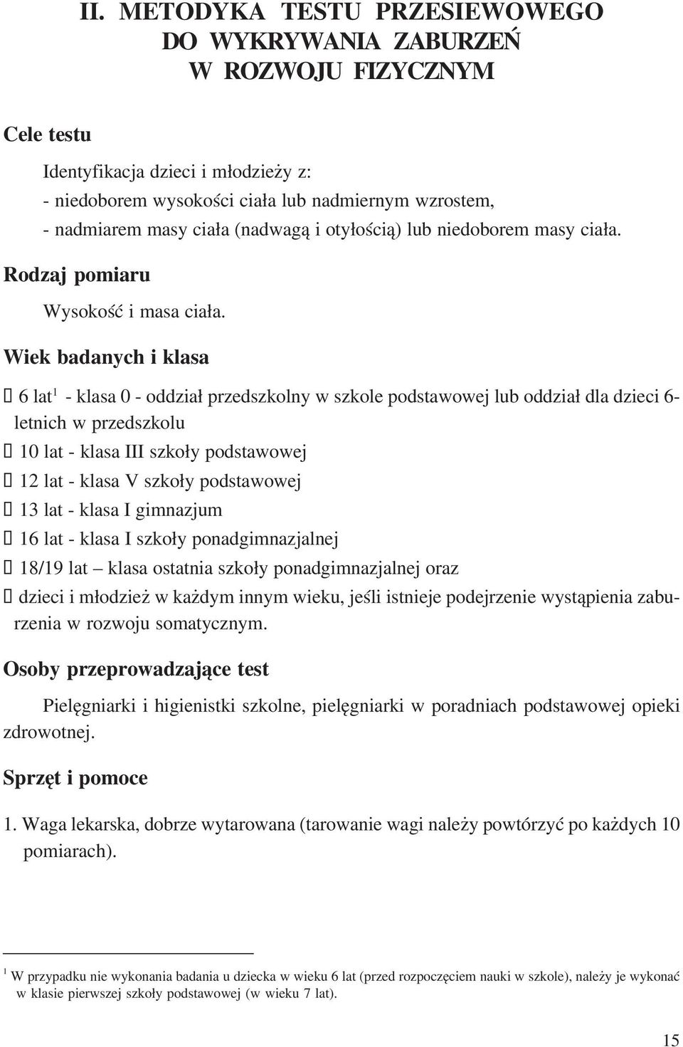 Wiek badanych i klasa 6 lat 1 klasa 0 oddział przedszkolny w szkole podstawowej lub oddział dla dzieci 6 letnich w przedszkolu 10 lat klasa III szkoły podstawowej 12 lat klasa V szkoły podstawowej 13