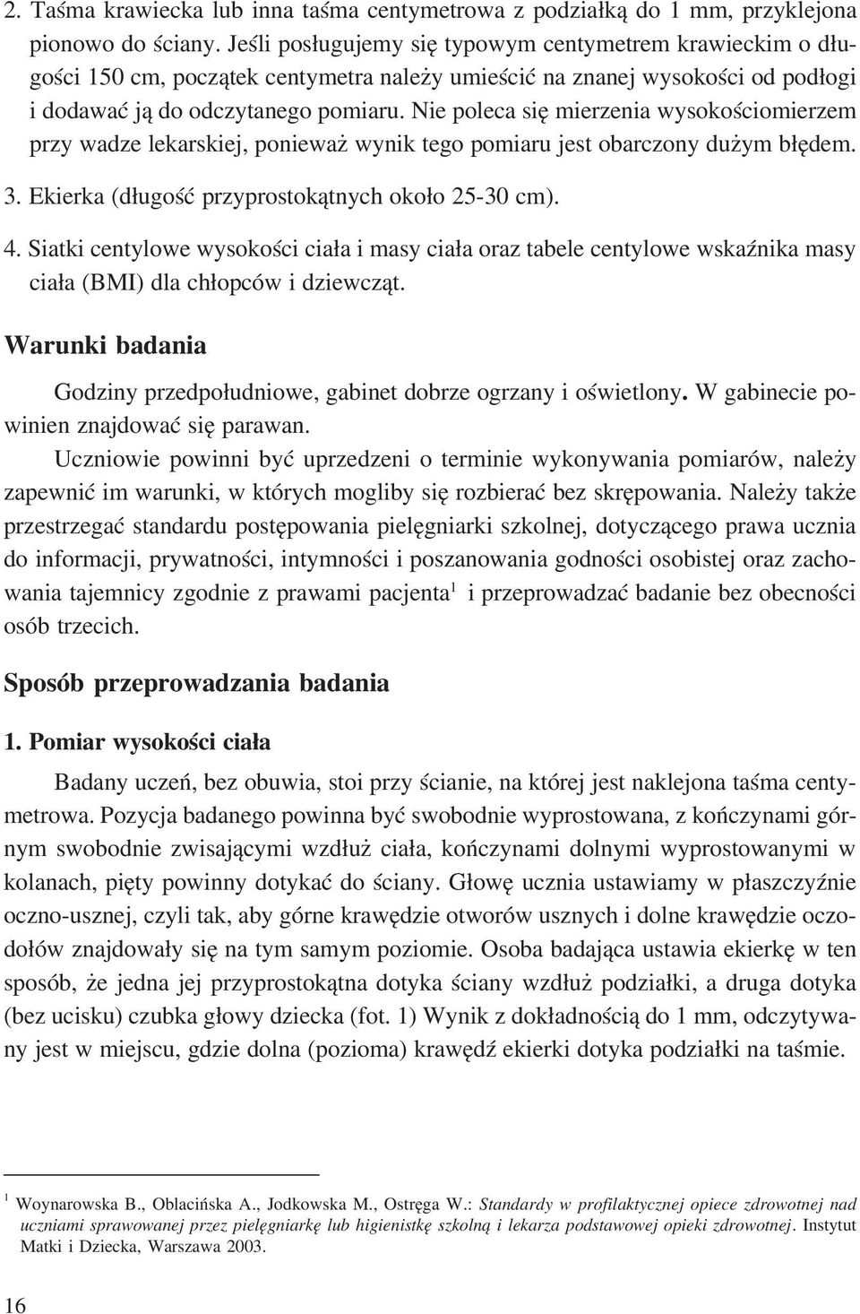 Nie poleca się mierzenia wysokościomierzem przy wadze lekarskiej, ponieważ wynik tego pomiaru jest obarczony dużym błędem. 3. Ekierka (długość przyprostokątnych około 25 30 cm). 4.