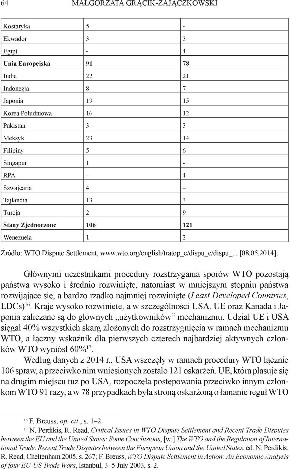 Głównymi uczestnikami procedury rozstrzygania sporów WTO pozostają państwa wysoko i średnio rozwinięte, natomiast w mniejszym stopniu państwa rozwijające się, a bardzo rzadko najmniej rozwinięte