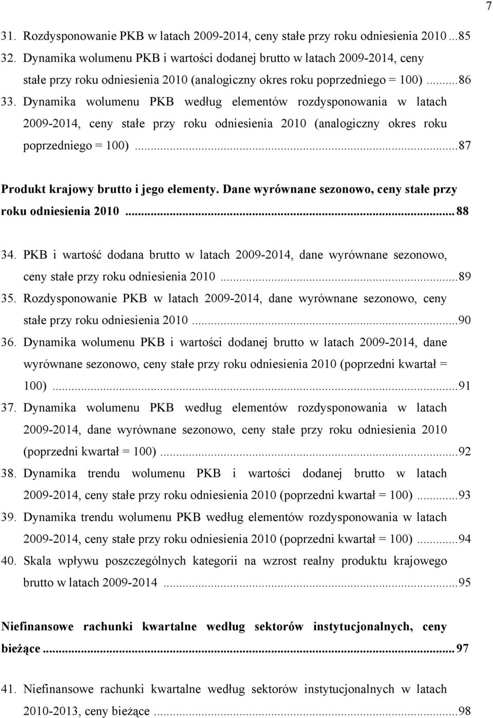 Dynamika wolumenu PKB według elementów rozdysponowania w latach 2009-2014, ceny stałe przy roku odniesienia 2010 (analogiczny okres roku poprzedniego = 100)... 87 Produkt krajowy brutto i jego elementy.