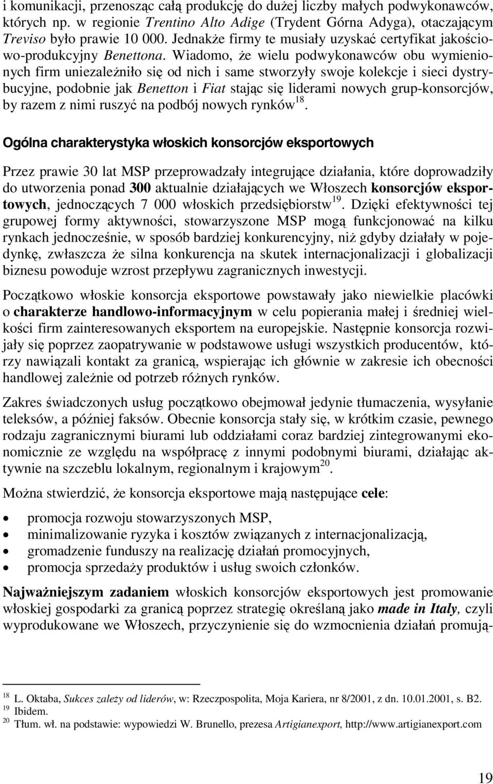 Wiadomo, że wielu podwykonawców obu wymienionych firm uniezależniło się od nich i same stworzyły swoje kolekcje i sieci dystrybucyjne, podobnie jak Benetton i Fiat stając się liderami nowych