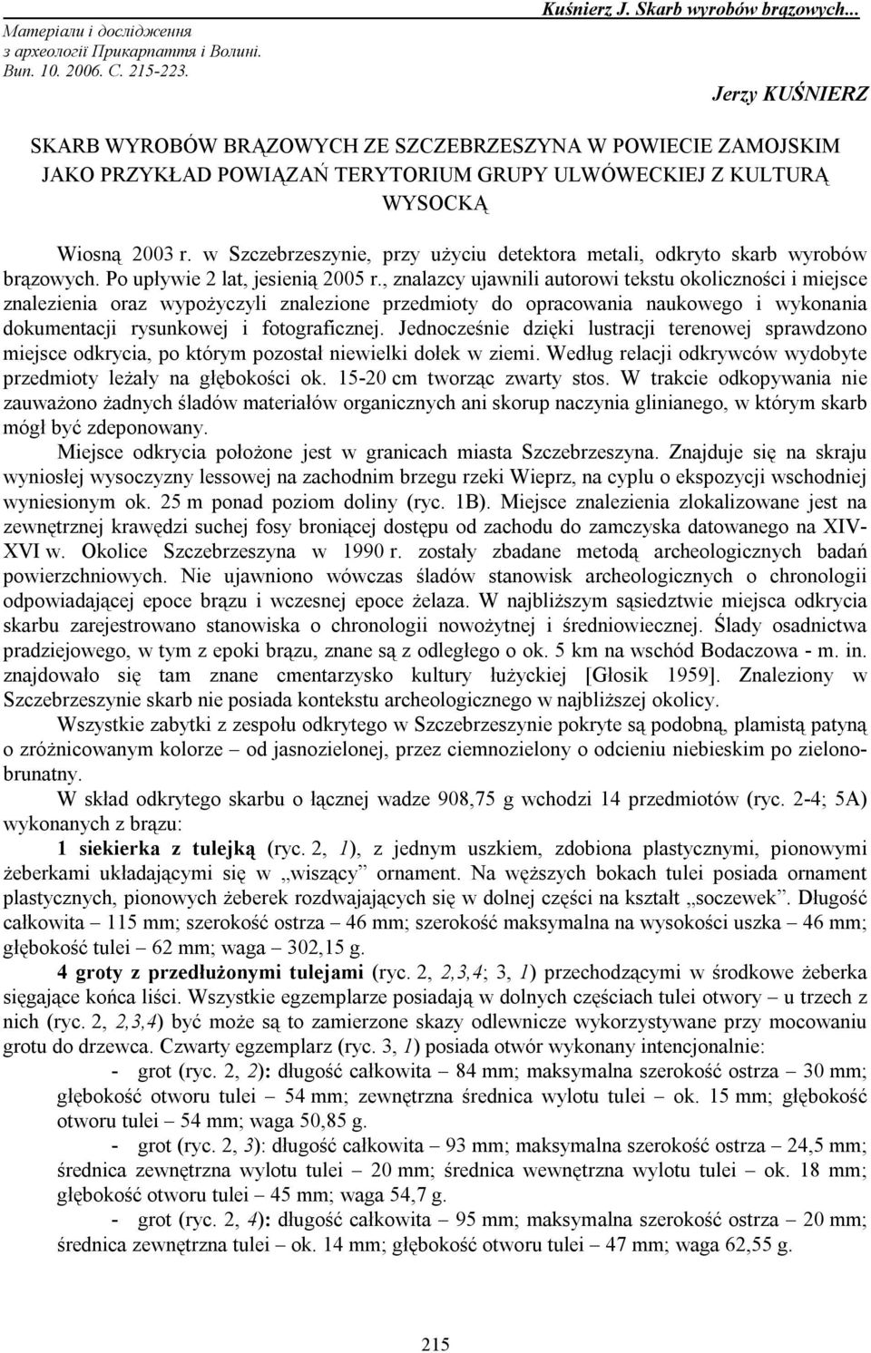 w Szczebrzeszynie, przy użyciu detektora metali, odkryto skarb wyrobów brązowych. Po upływie 2 lat, jesienią 2005 r.