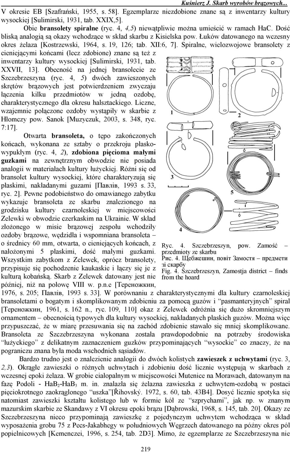 XII:6, 7]. Spiralne, wielozwojowe bransolety z cieniejącymi końcami (lecz zdobione) znane są też z inwentarzy kultury wysockiej [Sulimirski, 1931, tab. XXVII, 13].