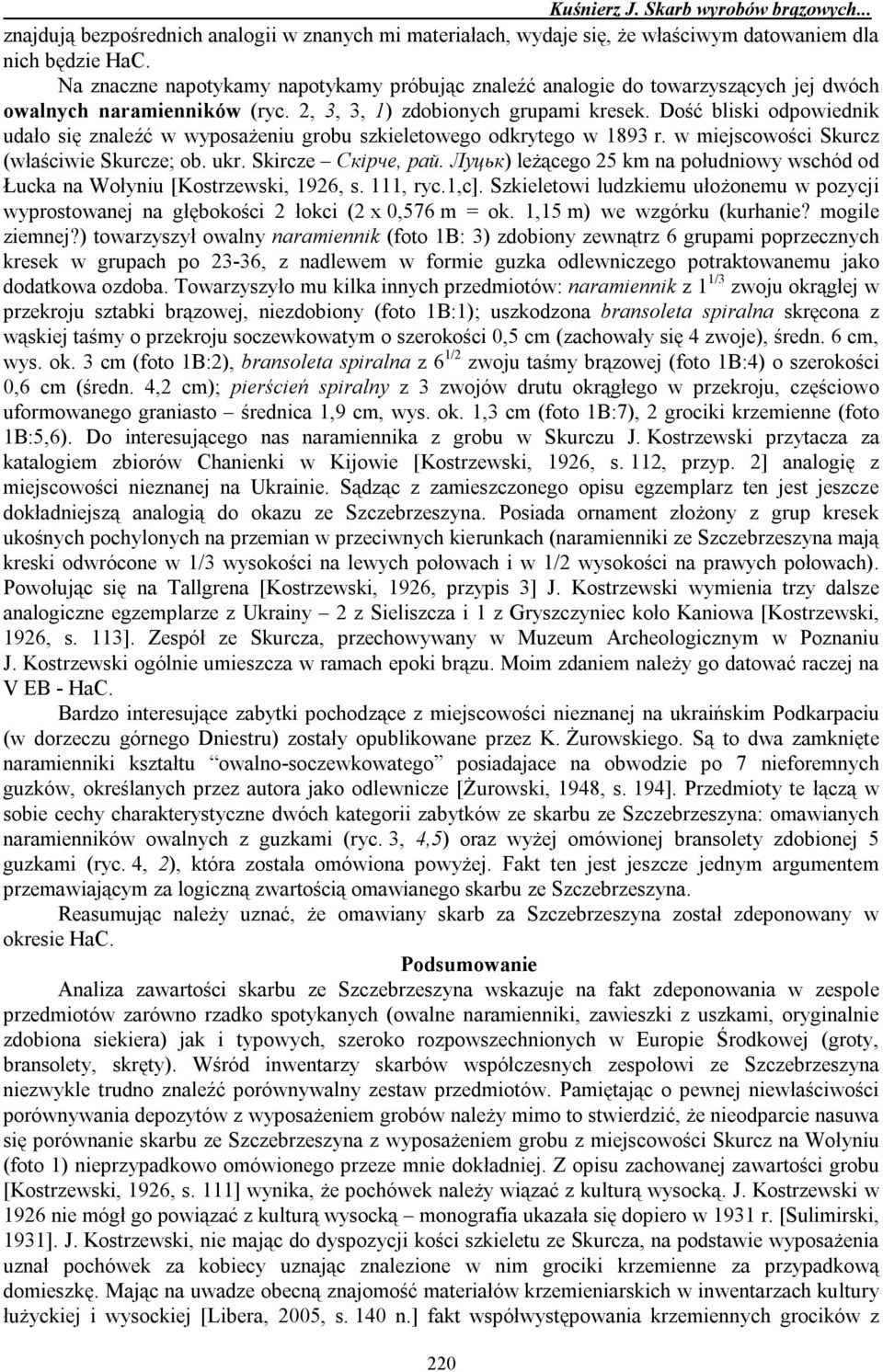 Dość bliski odpowiednik udało się znaleźć w wyposażeniu grobu szkieletowego odkrytego w 1893 r. w miejscowości Skurcz (właściwie Skurcze; ob. ukr. Skircze Скірче, рай.