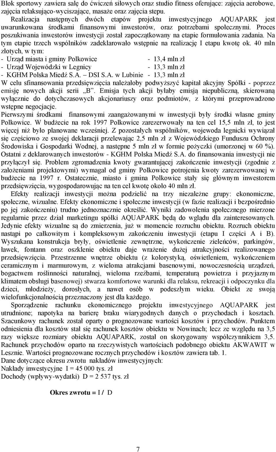 Proces poszukiwania inwestorów inwestycji został zapoczątkowany na etapie formułowania zadania. Na tym etapie trzech wspólników zadeklarowało wstępnie na realizację I etapu kwotę ok.