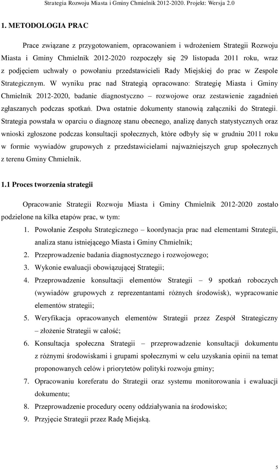 W wyniku prac nad Strategią opracowano: Strategię Miasta i Gminy Chmielnik 2012-2020, badanie diagnostyczno rozwojowe oraz zestawienie zagadnień zgłaszanych podczas spotkań.