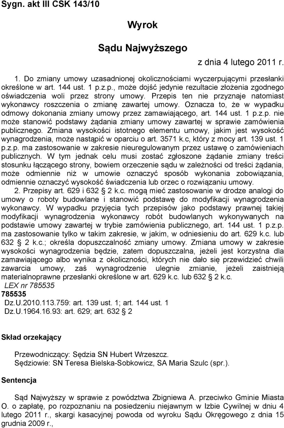 Przepis ten nie przyznaje natomiast wykonawcy roszczenia o zmianę zawartej umowy. Oznacza to, że w wypadku odmowy dokonania zmiany umowy przez zamawiającego, art. 144 ust. 1 p.z.p. nie może stanowić podstawy żądania zmiany umowy zawartej w sprawie zamówienia publicznego.