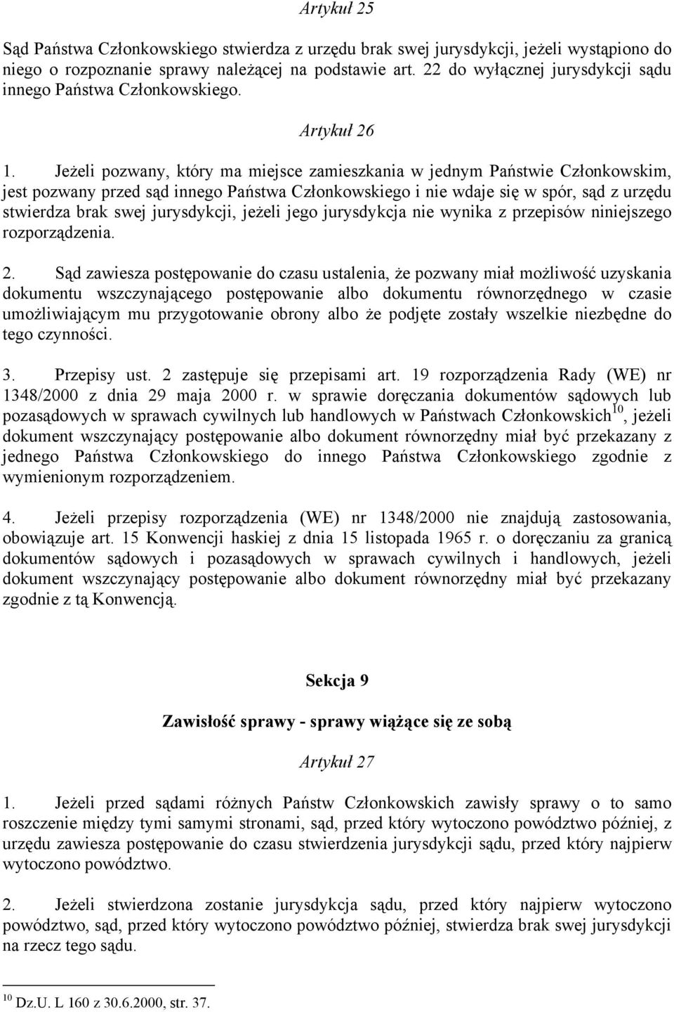 Jeżeli pozwany, który ma miejsce zamieszkania w jednym Państwie Członkowskim, jest pozwany przed sąd innego Państwa Członkowskiego i nie wdaje się w spór, sąd z urzędu stwierdza brak swej