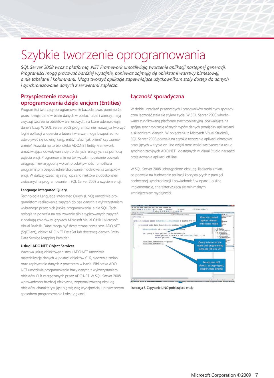 Mogą tworzyć aplikacje zapewniające użytkownikom stały dostęp do danych i synchronizowanie danych z serwerami zaplecza.