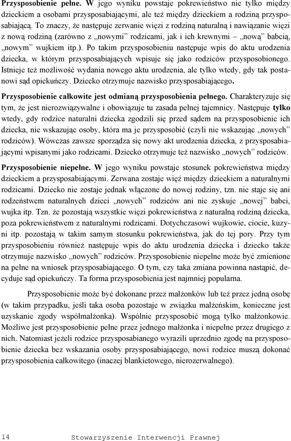 Po takim przysposobieniu następuje wpis do aktu urodzenia dziecka, w którym przysposabiających wpisuje się jako rodziców przysposobionego.