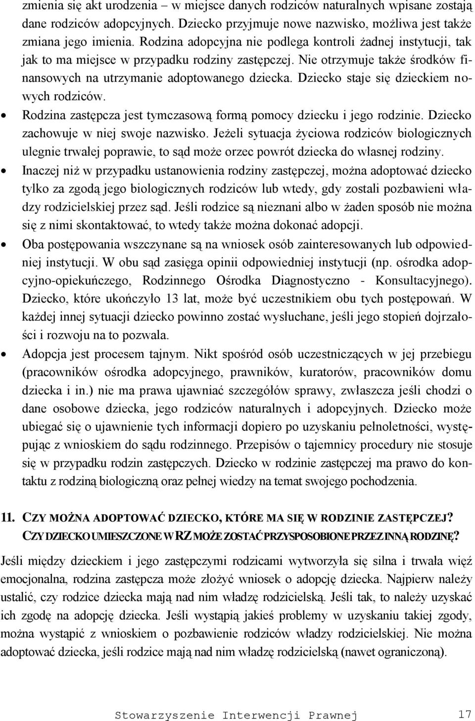 Dziecko staje się dzieckiem nowych rodziców. Rodzina zastępcza jest tymczasową formą pomocy dziecku i jego rodzinie. Dziecko zachowuje w niej swoje nazwisko.