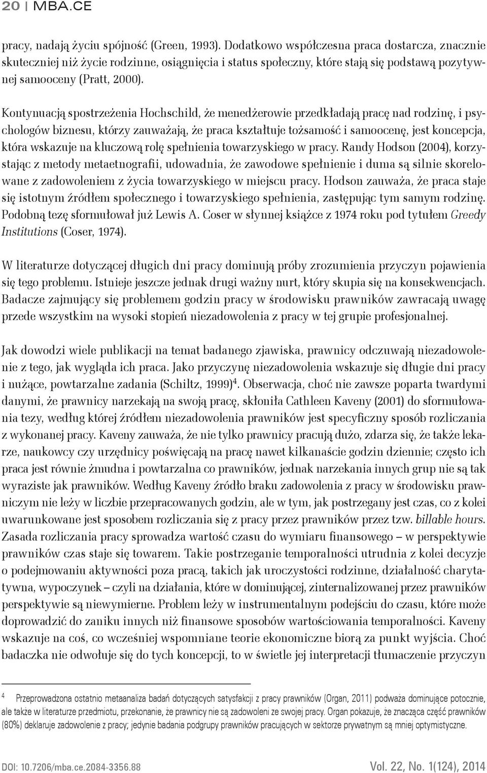 Kontynuacją spostrzeżenia Hochschild, że menedżerowie przedkładają pracę nad rodzinę, i psychologów biznesu, którzy zauważają, że praca kształtuje tożsamość i samoocenę, jest koncepcja, która