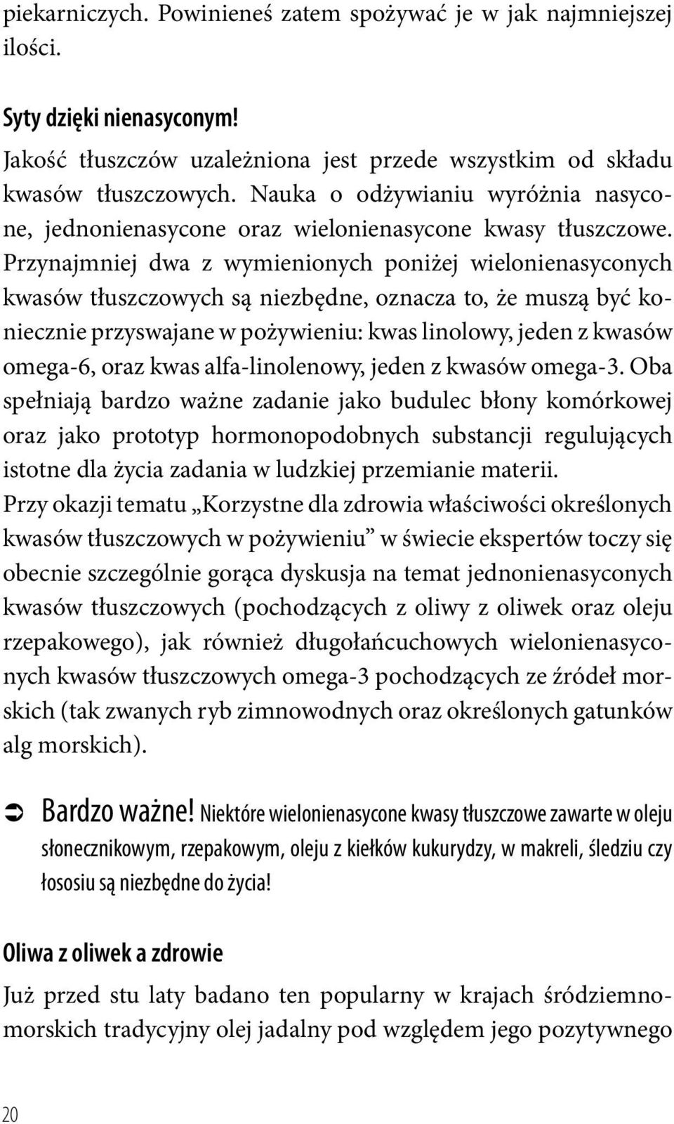 Przynajmniej dwa z wymienionych poniżej wielonienasyconych kwasów tłuszczowych są niezbędne, oznacza to, że muszą być koniecznie przyswajane w pożywieniu: kwas linolowy, jeden z kwasów omega-6, oraz