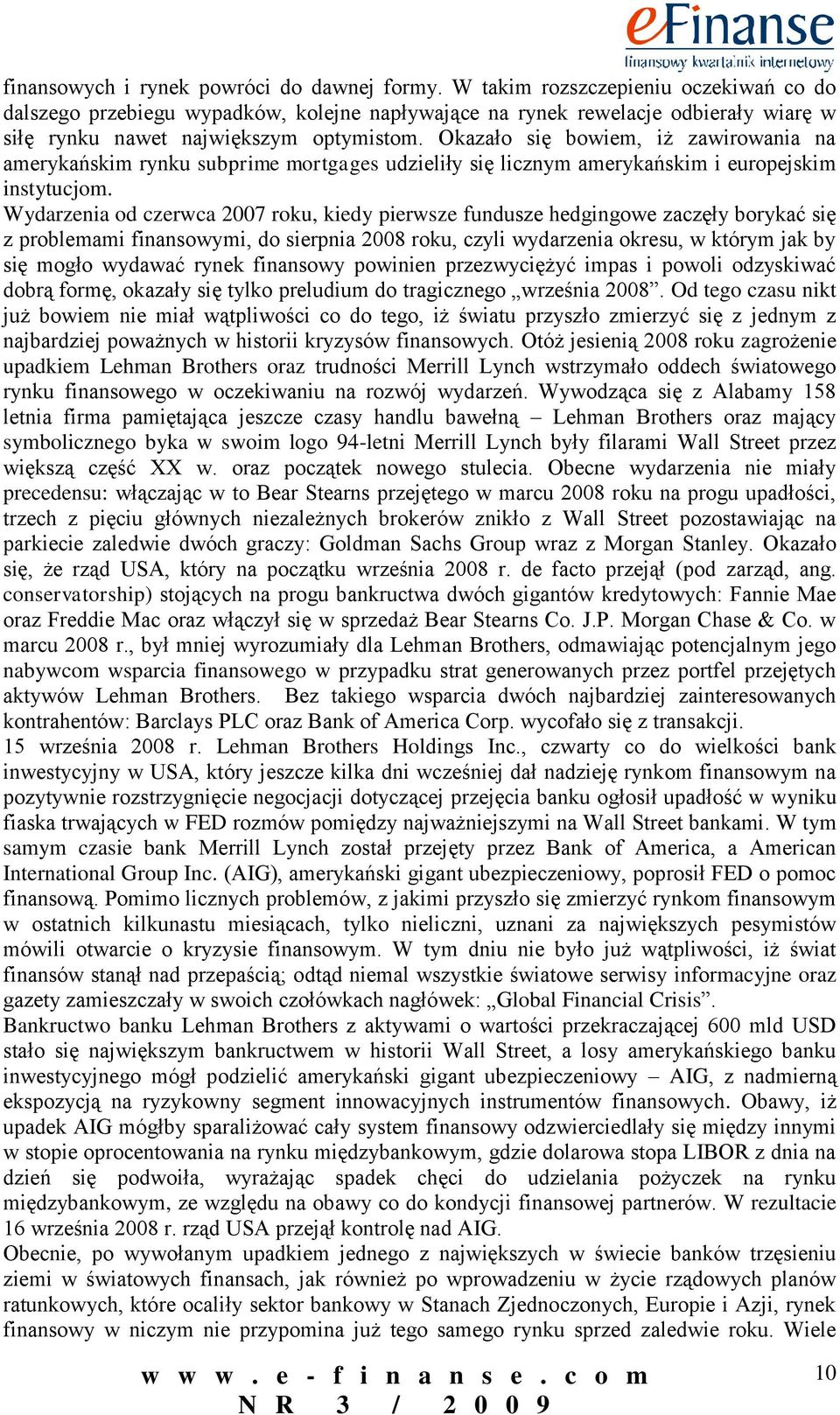 Okazało się bowiem, iż zawirowania na amerykańskim rynku subprime mortgages udzieliły się licznym amerykańskim i europejskim instytucjom.