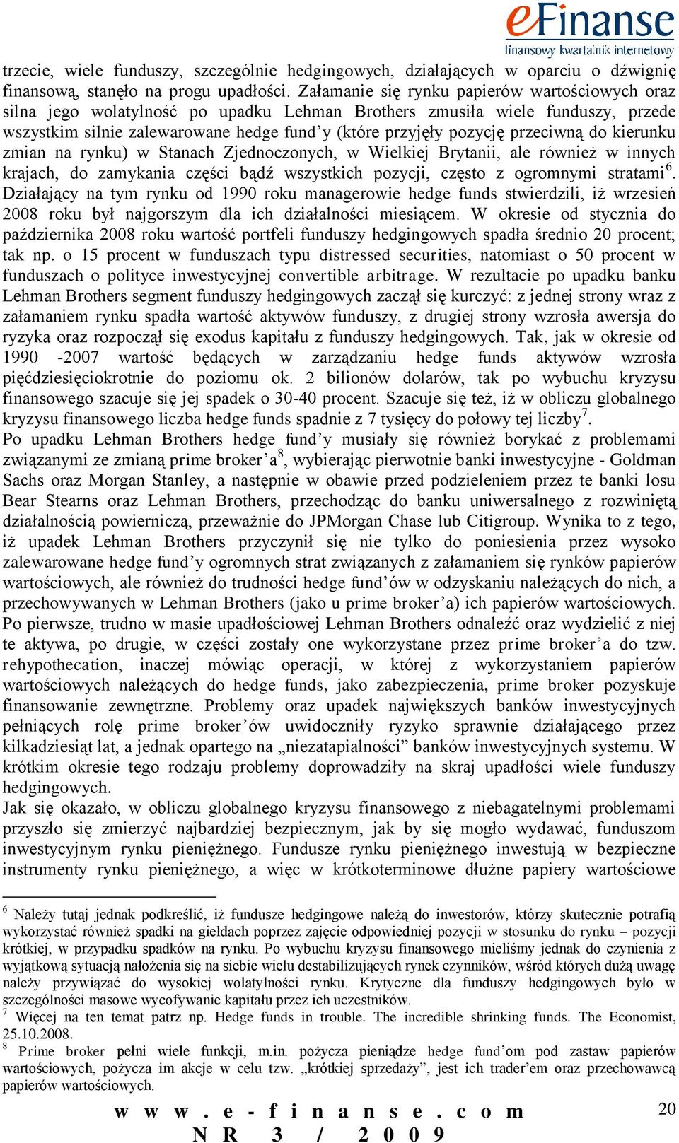 przeciwną do kierunku zmian na rynku) w Stanach Zjednoczonych, w Wielkiej Brytanii, ale również w innych krajach, do zamykania części bądź wszystkich pozycji, często z ogromnymi stratami 6.