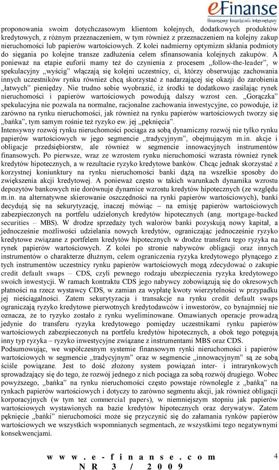 A ponieważ na etapie euforii mamy też do czynienia z procesem follow-the-leader, w spekulacyjny wyścig włączają się kolejni uczestnicy, ci, którzy obserwując zachowania innych uczestników rynku