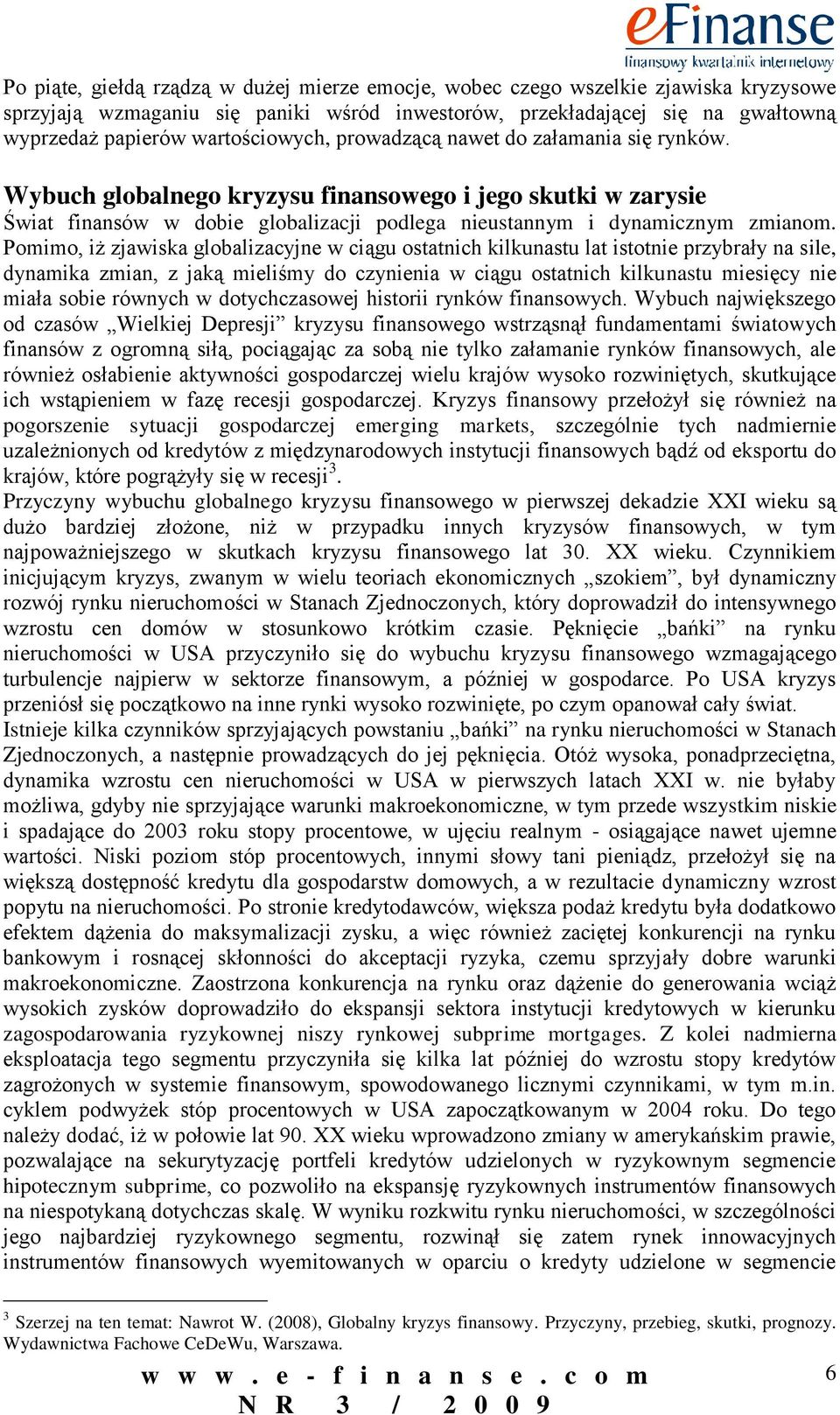 Pomimo, iż zjawiska globalizacyjne w ciągu ostatnich kilkunastu lat istotnie przybrały na sile, dynamika zmian, z jaką mieliśmy do czynienia w ciągu ostatnich kilkunastu miesięcy nie miała sobie