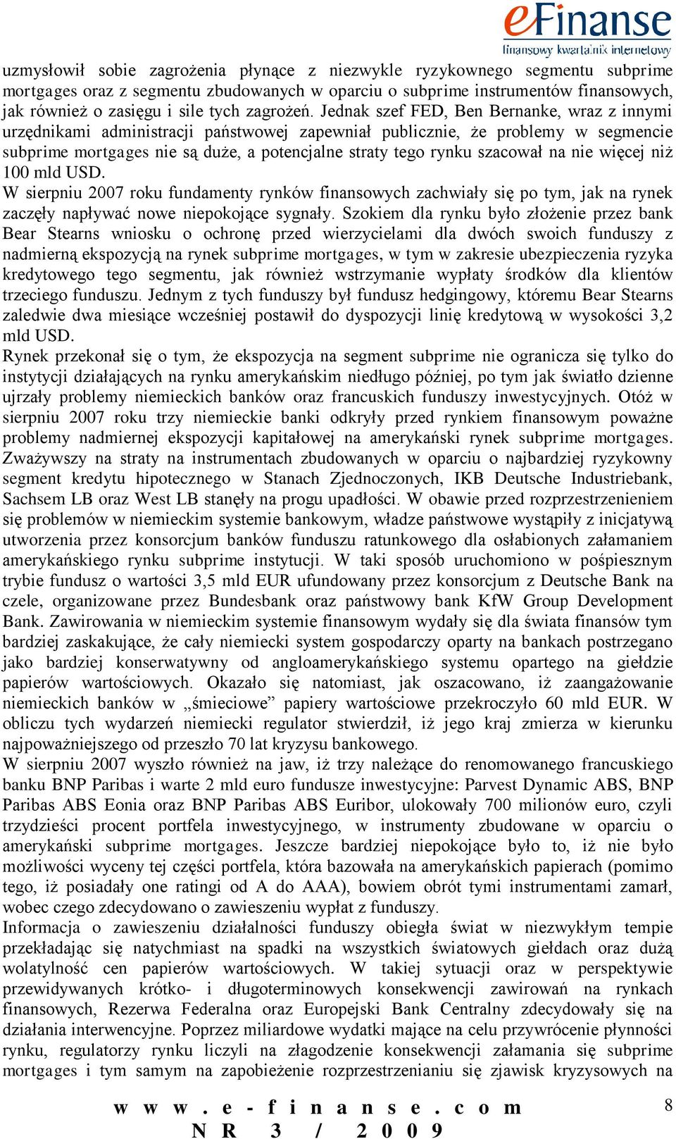 Jednak szef FED, Ben Bernanke, wraz z innymi urzędnikami administracji państwowej zapewniał publicznie, że problemy w segmencie subprime mortgages nie są duże, a potencjalne straty tego rynku