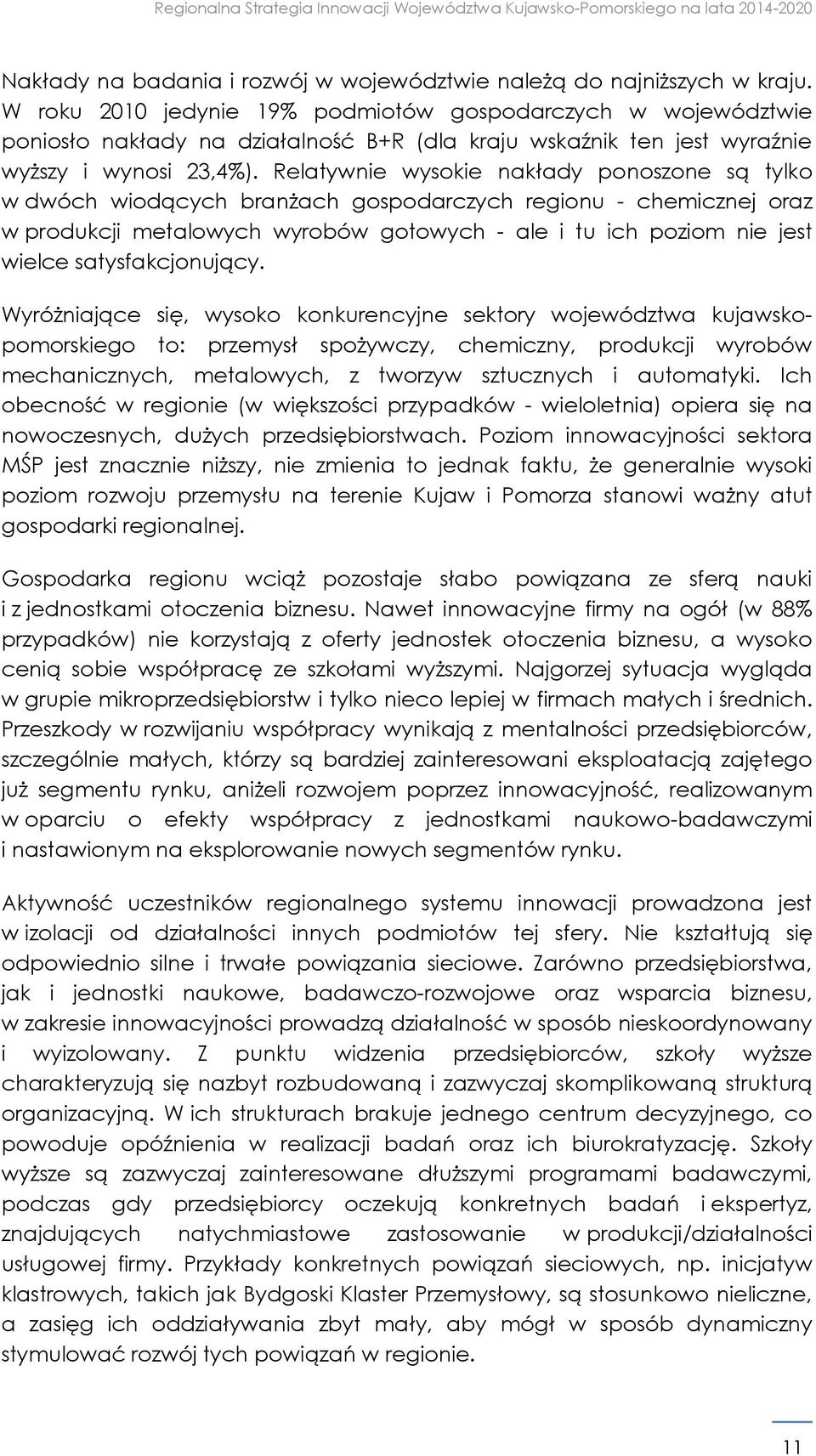 Relatywnie wysokie nakłady ponoszone są tylko w dwóch wiodących branżach gospodarczych regionu - chemicznej oraz w produkcji metalowych wyrobów gotowych - ale i tu ich poziom nie jest wielce