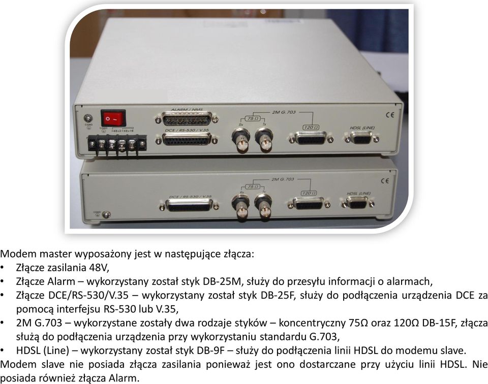 703 wykorzystane zostały dwa rodzaje styków koncentryczny 75Ω oraz 120Ω DB-15F, złącza służą do podłączenia urządzenia przy wykorzystaniu standardu G.