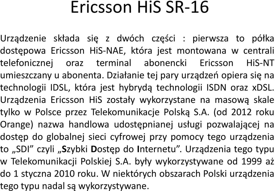 Urządzenia Ericsson HiS zostały wykorzystane na masową skale tylko w Polsce przez Telekomunikacje Polską S.A.