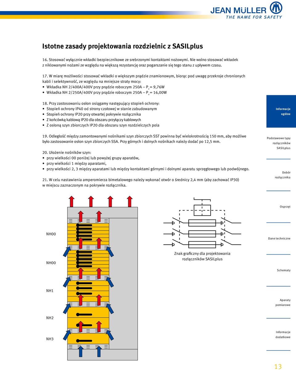 W miarę możliwości stosować wkładki o większym prądzie znamionowym, biorąc pod uwagę przekroje chronionych kabli i selektywność, ze względu na mniejsze straty mocy: Wkład ka NH 2/400A/400V przy prą