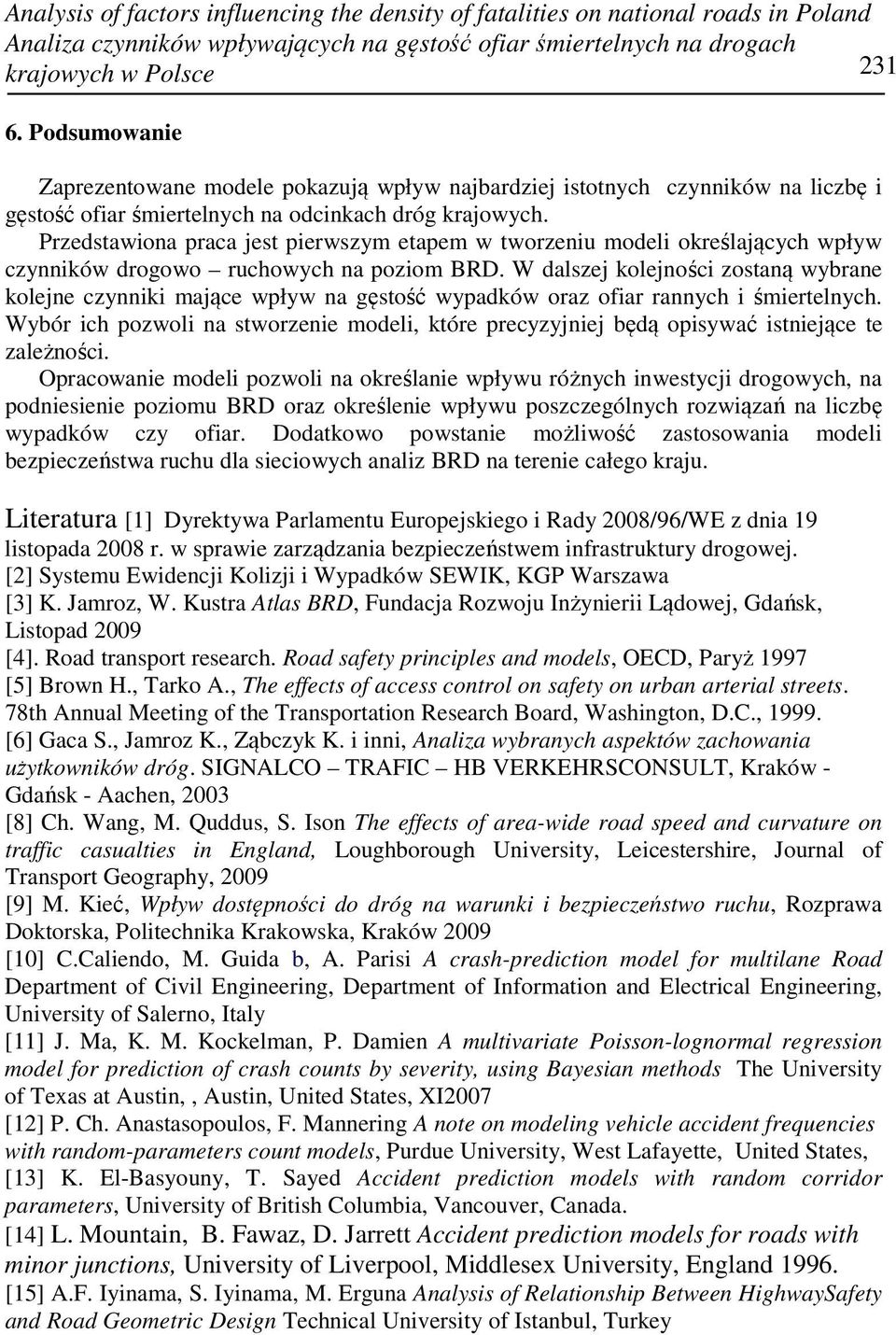 Przedstawiona praca jest pierwszym etapem w tworzeniu modeli określających wpływ czynników drogowo ruchowych na poziom BRD.