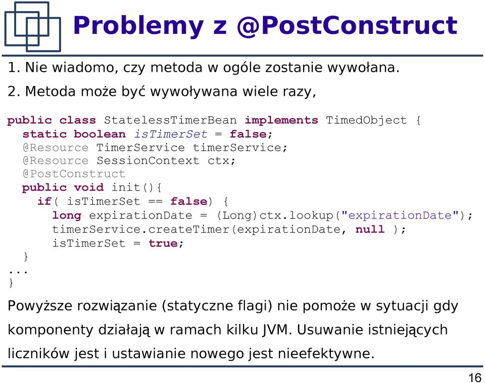 timerservice; @Resource SessionContext ctx; @PostConstruct public void init(){ if( istimerset == false) { long expirationdate = (Long)ctx.