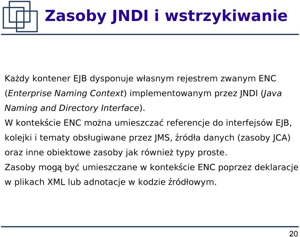 W kontekście ENC można umieszczać referencje do interfejsów EJB, kolejki i tematy obsługiwane przez JMS, źródła danych