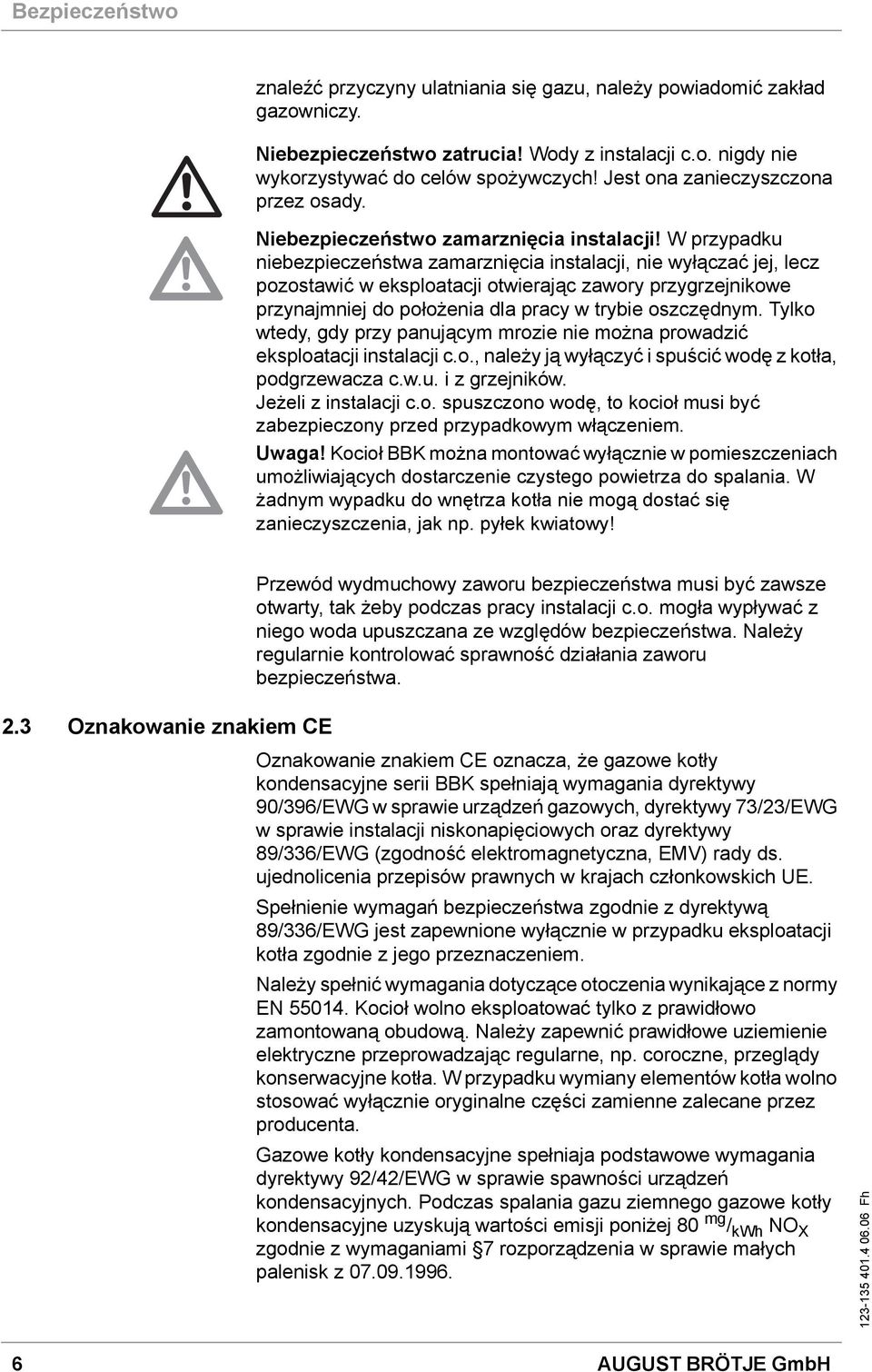 W przypadku niebezpieczeństwa zamarznięcia instalacji, nie wyłączać jej, lecz pozostawić w eksploatacji otwierając zawory przygrzejnikowe przynajmniej do położenia dla pracy w trybie oszczędnym.