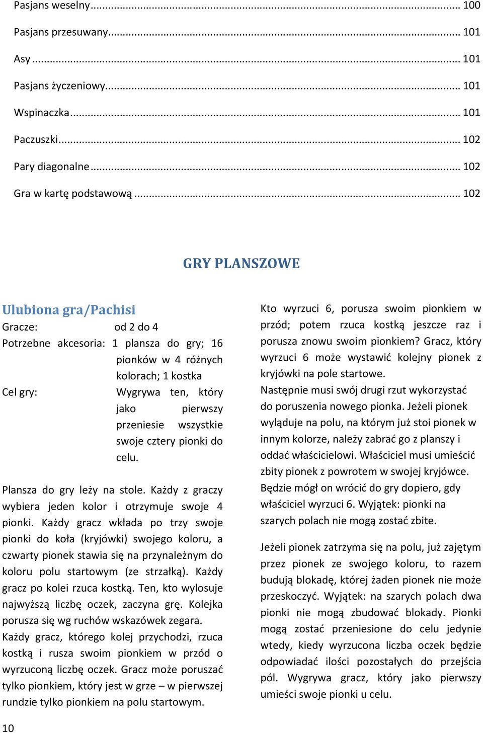 swoje cztery pionki do celu. Plansza do gry leży na stole. Każdy z graczy wybiera jeden kolor i otrzymuje swoje 4 pionki.