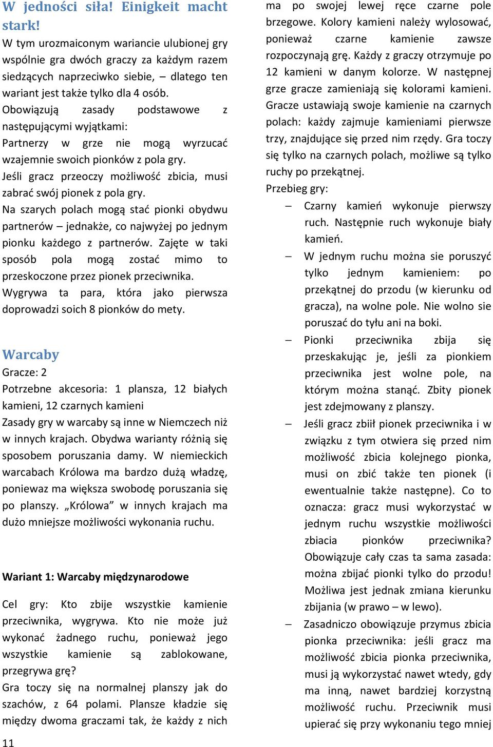 Obowiązują zasady podstawowe z następującymi wyjątkami: Partnerzy w grze nie mogą wyrzucać wzajemnie swoich pionków z pola gry.