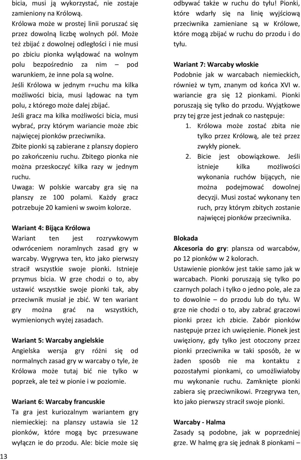 Jeśli Królowa w jednym r=uchu ma kilka możliwości bicia, musi lądowac na tym polu, z którego może dalej zbijać.