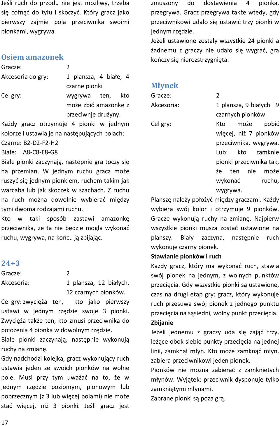 Każdy gracz otrzymuje 4 pionki w jednym kolorze i ustawia je na następujących polach: Czarne: B2-D2-F2-H2 Białe: A8-C8-E8-G8 Białe pionki zaczynają, następnie gra toczy się na przemian.