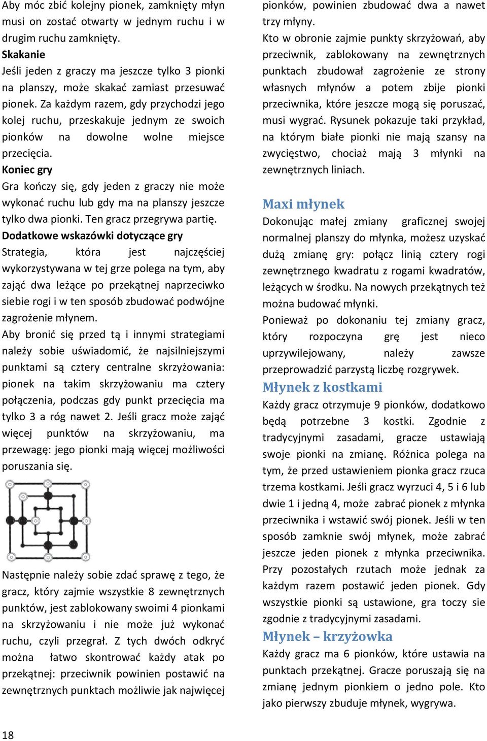 Za każdym razem, gdy przychodzi jego kolej ruchu, przeskakuje jednym ze swoich pionków na dowolne wolne miejsce przecięcia.