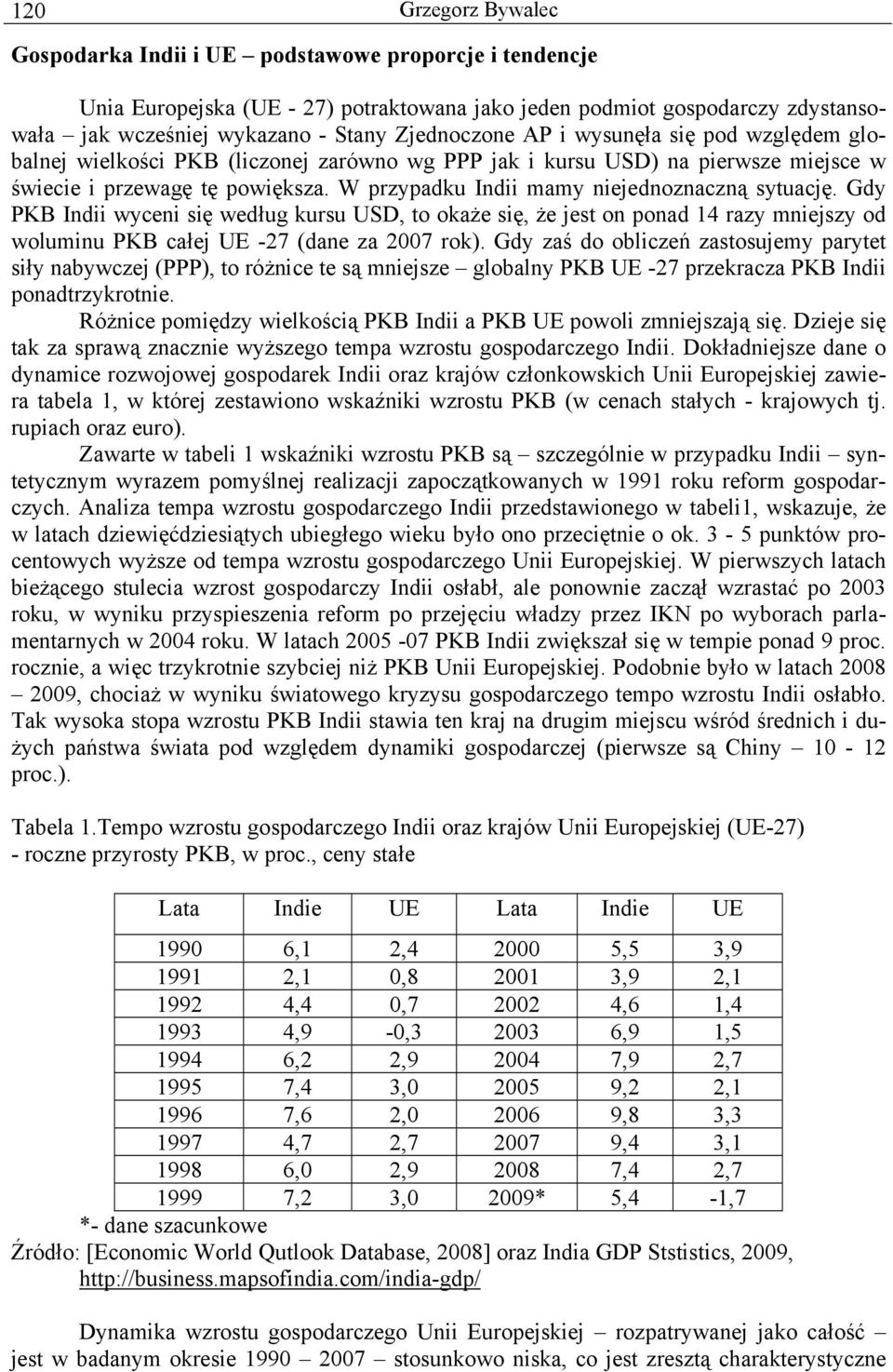 W przypadku Indii mamy niejednoznaczną sytuację. Gdy PKB Indii wyceni się według kursu USD, to okaże się, że jest on ponad 14 razy mniejszy od woluminu PKB całej UE -27 (dane za 2007 rok).