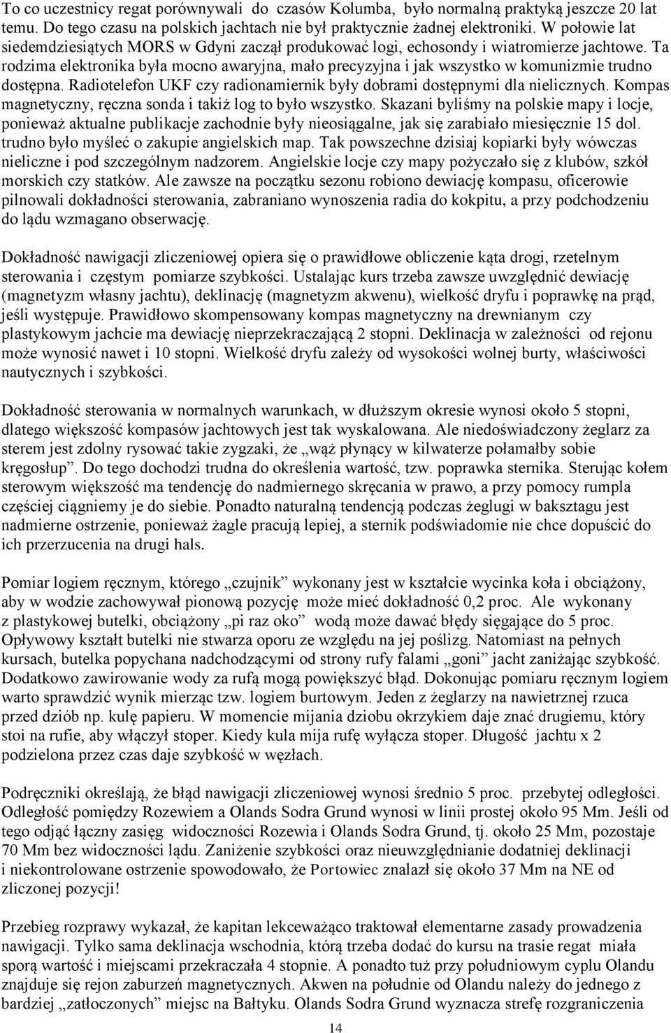 Ta rodzima elektronika była mocno awaryjna, mało precyzyjna i jak wszystko w komunizmie trudno dostępna. Radiotelefon UKF czy radionamiernik były dobrami dostępnymi dla nielicznych.