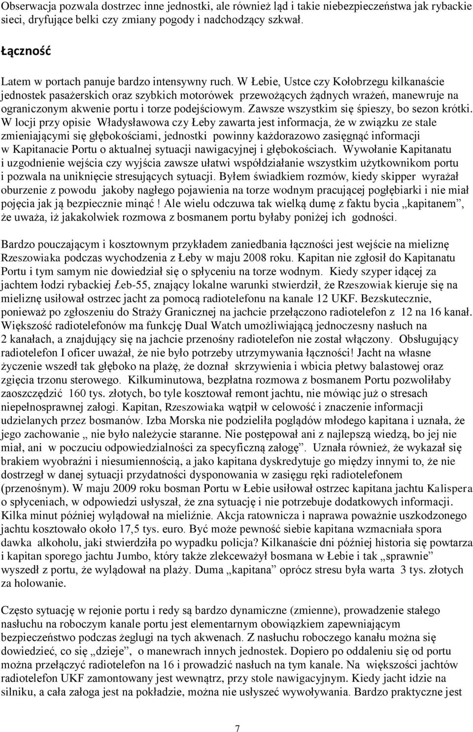 W Łebie, Ustce czy Kołobrzegu kilkanaście jednostek pasażerskich oraz szybkich motorówek przewożących żądnych wrażeń, manewruje na ograniczonym akwenie portu i torze podejściowym.