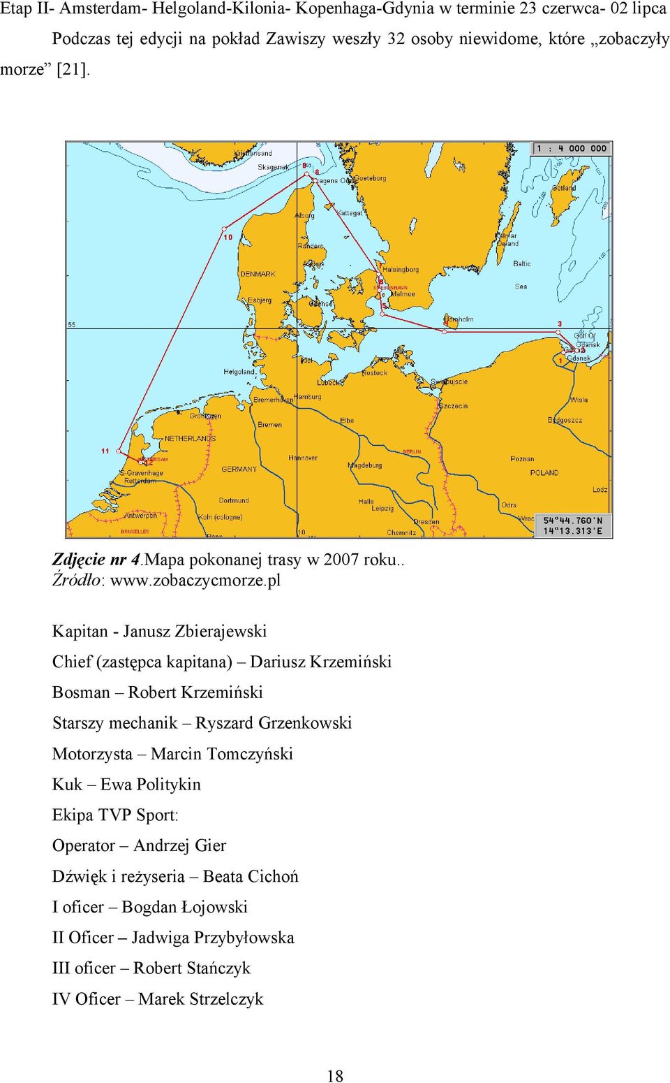 pl Kapitan - Janusz Zbierajewski Chief (zastępca kapitana) Dariusz Krzemiński Bosman Robert Krzemiński Starszy mechanik Ryszard Grzenkowski Motorzysta