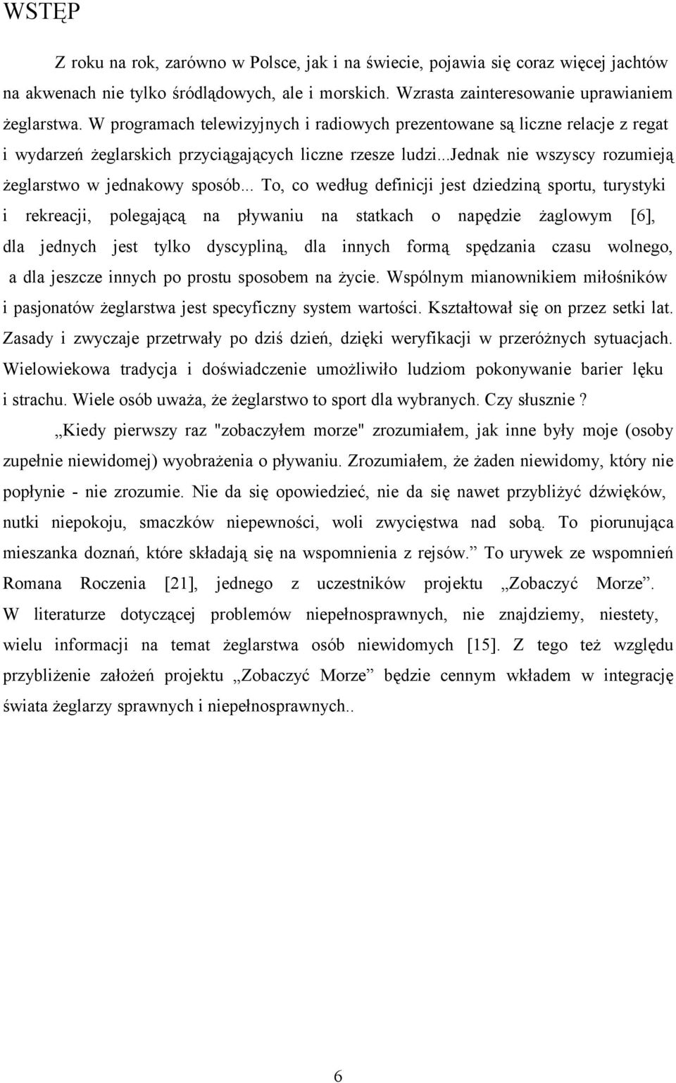 .. To, co według definicji jest dziedziną sportu, turystyki i rekreacji, polegającą na pływaniu na statkach o napędzie żaglowym [6], dla jednych jest tylko dyscypliną, dla innych formą spędzania