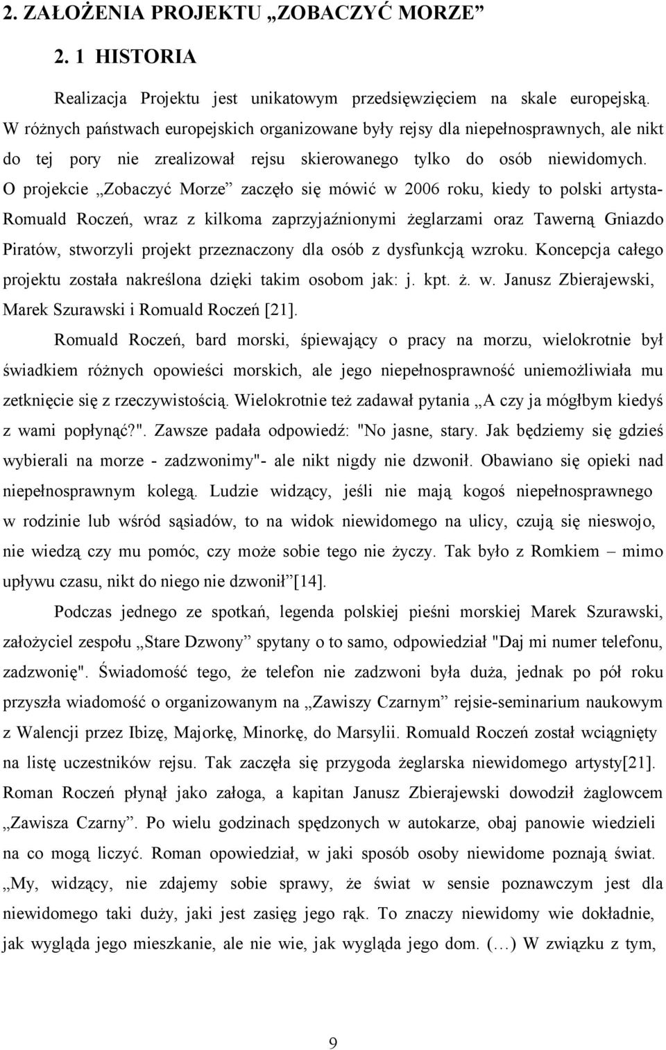 O projekcie Zobaczyć Morze zaczęło się mówić w 2006 roku, kiedy to polski artysta- Romuald Roczeń, wraz z kilkoma zaprzyjaźnionymi żeglarzami oraz Tawerną Gniazdo Piratów, stworzyli projekt