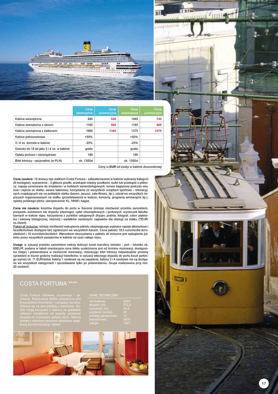 1300zł Ceny w EUR od osoby w kabinie dwuosobowej zawiera: 10 dniowy rejs statkiem Costa Fortuna - zakwaterowanie w kabinie wybranej kategorii (9 noclegów); wyżywienie - 3 główne posiłki, przekąski